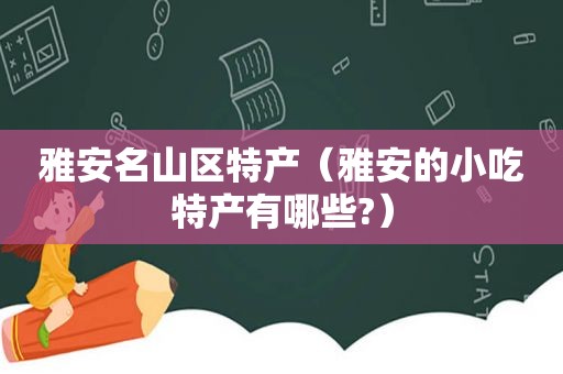 雅安名山区特产（雅安的小吃特产有哪些?）