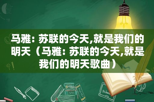 马雅: 苏联的今天,就是我们的明天（马雅: 苏联的今天,就是我们的明天歌曲）