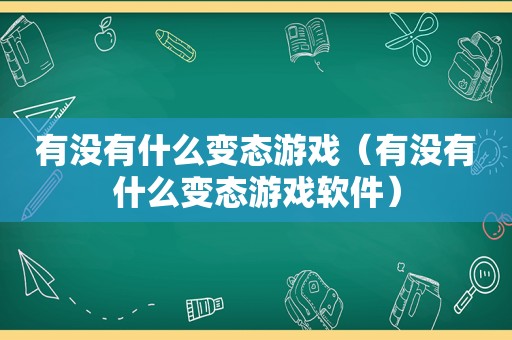 有没有什么变态游戏（有没有什么变态游戏软件）