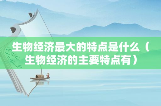 生物经济最大的特点是什么（生物经济的主要特点有）