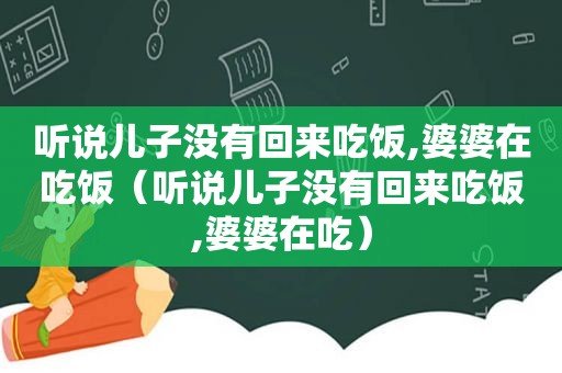 听说儿子没有回来吃饭,婆婆在吃饭（听说儿子没有回来吃饭,婆婆在吃）