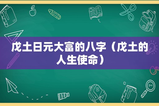 戊土日元大富的八字（戊土的人生使命）