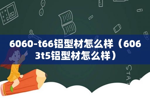 6060-t66铝型材怎么样（6063t5铝型材怎么样）