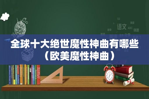 全球十大绝世魔性神曲有哪些（欧美魔性神曲）