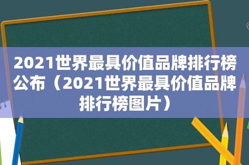 2021世界最具价值品牌排行榜公布（2021世界最具价值品牌排行榜图片）