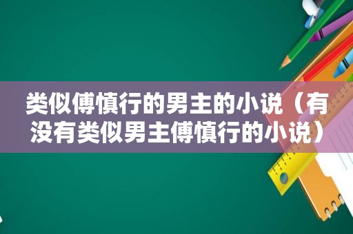 类似傅慎行的男主的小说（有没有类似男主傅慎行的小说）