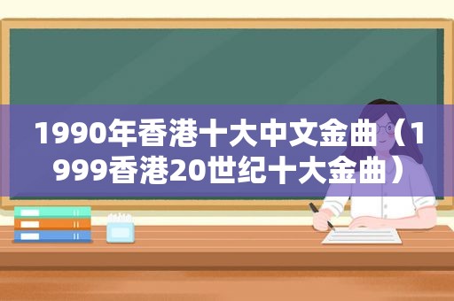 1990年香港十大中文金曲（1999香港20世纪十大金曲）