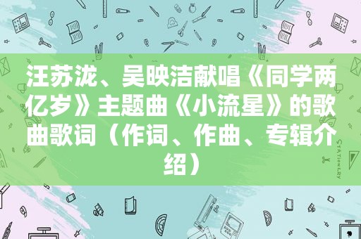 汪苏泷、吴映洁献唱《同学两亿岁》主题曲《小流星》的歌曲歌词（作词、作曲、专辑介绍）