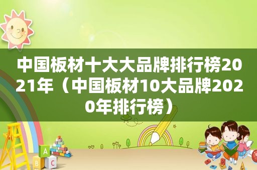 中国板材十大大品牌排行榜2021年（中国板材10大品牌2020年排行榜）