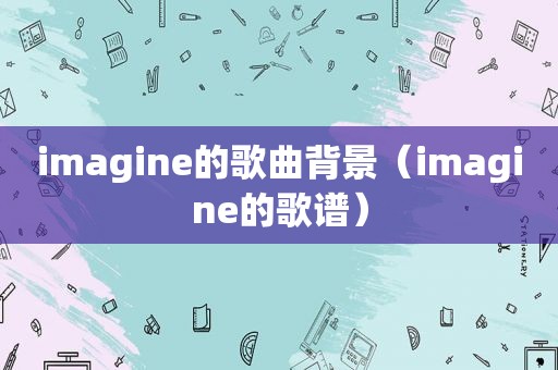 imagine的歌曲背景（imagine的歌谱）