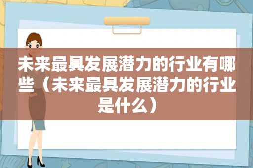 未来最具发展潜力的行业有哪些（未来最具发展潜力的行业是什么）