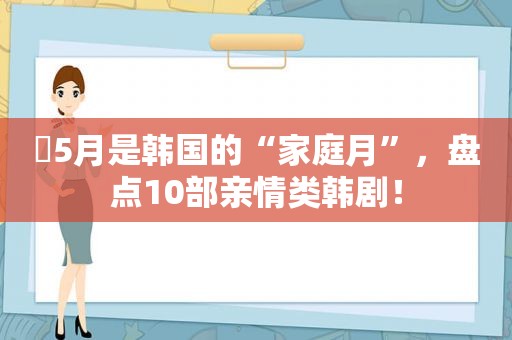 ​5月是韩国的“家庭月”，盘点10部亲情类韩剧！