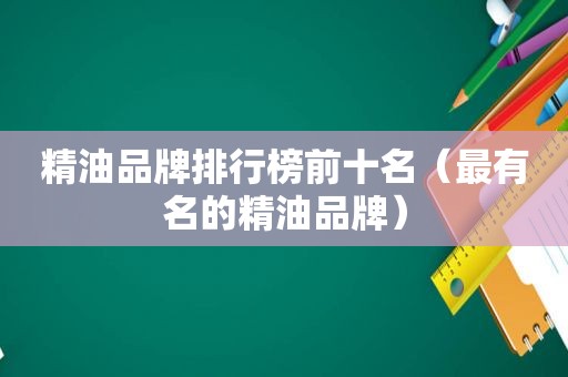 精油品牌排行榜前十名（最有名的精油品牌）