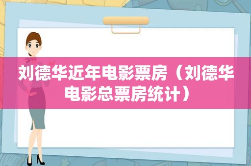 刘德华近年电影票房（刘德华电影总票房统计）