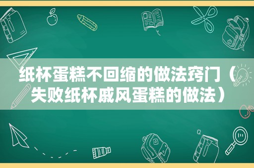 纸杯蛋糕不回缩的做法窍门（失败纸杯戚风蛋糕的做法）