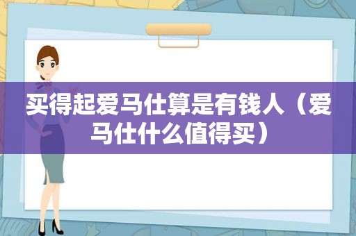 买得起爱马仕算是有钱人（爱马仕什么值得买）