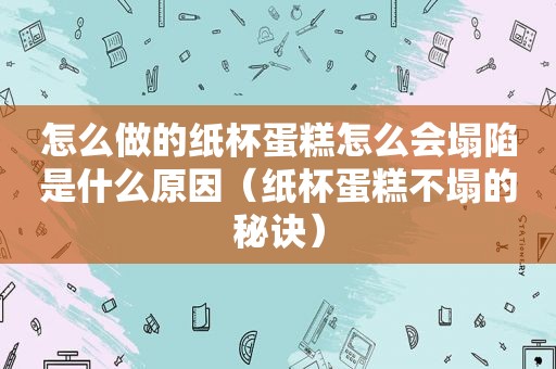 怎么做的纸杯蛋糕怎么会塌陷是什么原因（纸杯蛋糕不塌的秘诀）