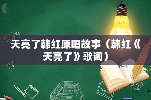 天亮了韩红原唱故事（韩红《天亮了》歌词）