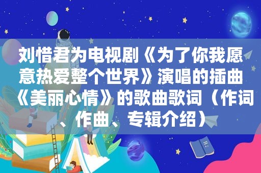 刘惜君为电视剧《为了你我愿意热爱整个世界》演唱的插曲《美丽心情》的歌曲歌词（作词、作曲、专辑介绍）