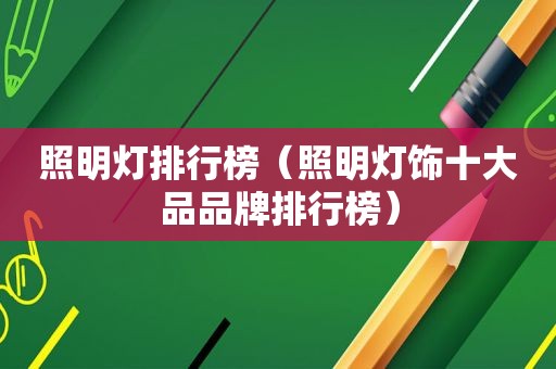 照明灯排行榜（照明灯饰十大品品牌排行榜）