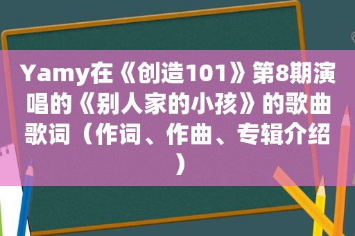 Yamy在《创造101》第8期演唱的《别人家的小孩》的歌曲歌词（作词、作曲、专辑介绍）