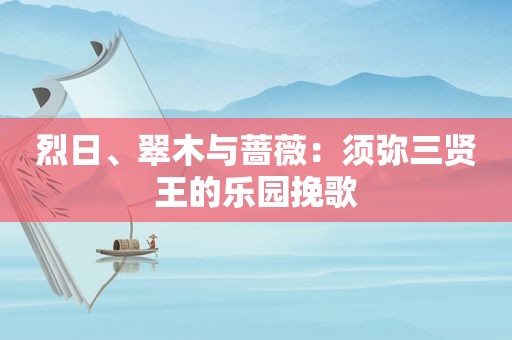 烈日、翠木与蔷薇：须弥三贤王的乐园挽歌