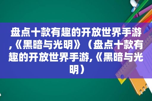 盘点十款有趣的开放世界手游,《黑暗与光明》（盘点十款有趣的开放世界手游,《黑暗与光明）