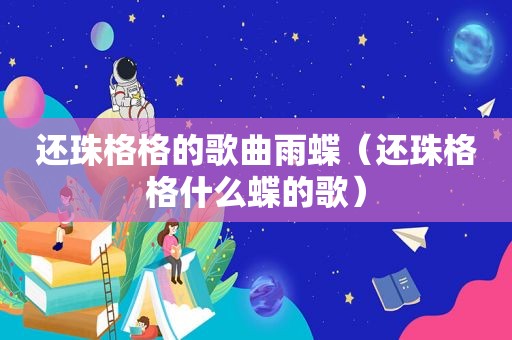 还珠格格的歌曲雨蝶（还珠格格什么蝶的歌）