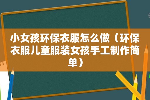 小女孩环保衣服怎么做（环保衣服儿童服装女孩手工制作简单）