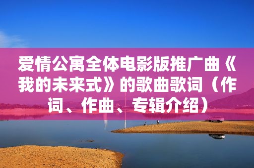 爱情公寓全体电影版推广曲《我的未来式》的歌曲歌词（作词、作曲、专辑介绍）