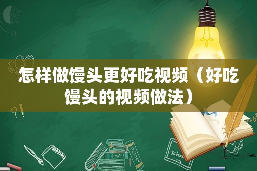 怎样做馒头更好吃视频（好吃馒头的视频做法）