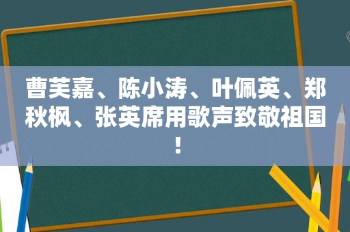 曹芙嘉、陈小涛、叶佩英、郑秋枫、张英席用歌声致敬祖国！