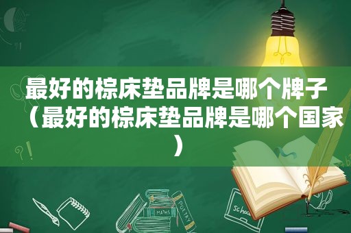 最好的棕床垫品牌是哪个牌子（最好的棕床垫品牌是哪个国家）