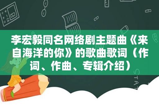 李宏毅同名网络剧主题曲《来自海洋的你》的歌曲歌词（作词、作曲、专辑介绍）