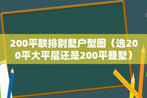 200平联排别墅户型图（选200平大平层还是200平叠墅）