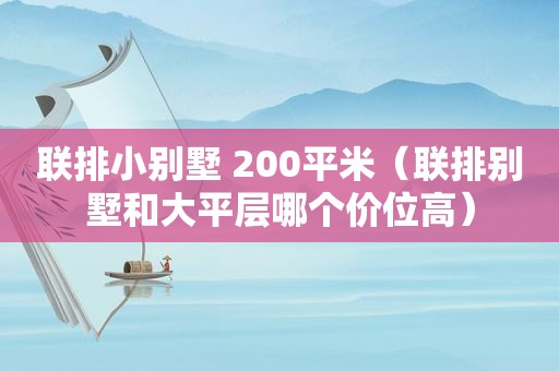 联排小别墅 200平米（联排别墅和大平层哪个价位高）