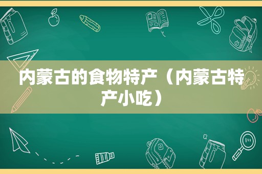 内蒙古的食物特产（内蒙古特产小吃）