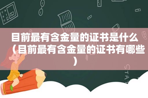 目前最有含金量的证书是什么（目前最有含金量的证书有哪些）