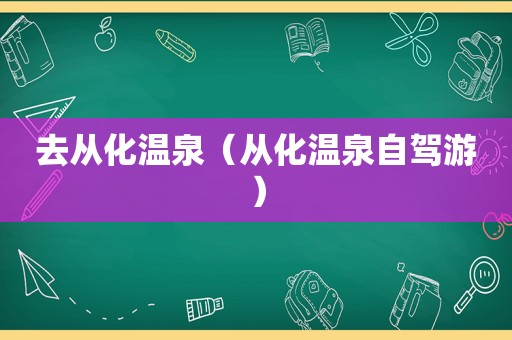 去从化温泉（从化温泉自驾游）