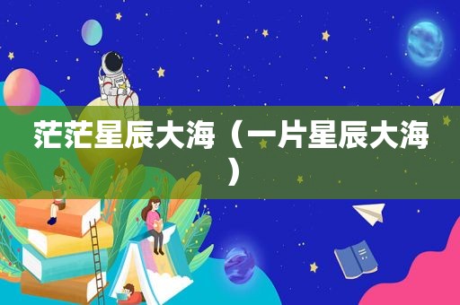 茫茫星辰大海（一片星辰大海）