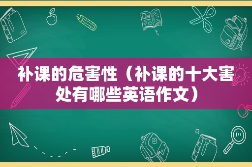 补课的危害性（补课的十大害处有哪些英语作文）