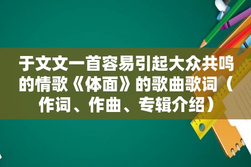 于文文一首容易引起大众共鸣的情歌《体面》的歌曲歌词（作词、作曲、专辑介绍）