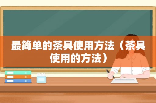 最简单的茶具使用方法（茶具使用的方法）