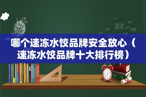 哪个速冻水饺品牌安全放心（速冻水饺品牌十大排行榜）