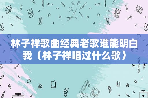 林子祥歌曲经典老歌谁能明白我（林子祥唱过什么歌）