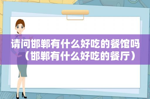 请问邯郸有什么好吃的餐馆吗（邯郸有什么好吃的餐厅）