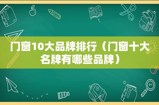 门窗10大品牌排行（门窗十大名牌有哪些品牌）