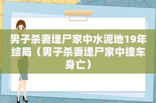 男子杀妻埋尸家中水泥地19年结局（男子杀妻埋尸家中撞车身亡）