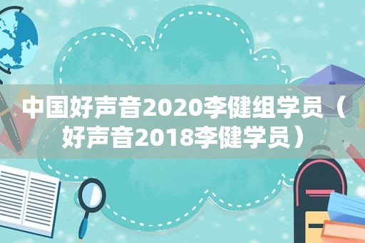 中国好声音2020李健组学员（好声音2018李健学员）