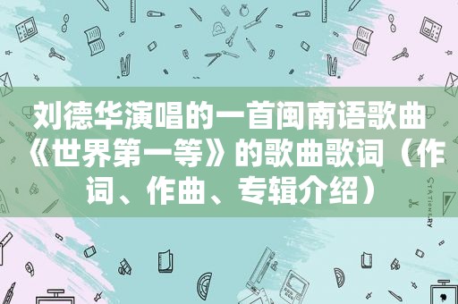 刘德华演唱的一首闽南语歌曲《世界第一等》的歌曲歌词（作词、作曲、专辑介绍）